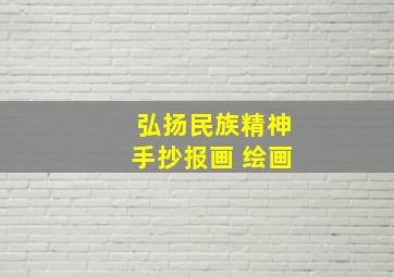 弘扬民族精神手抄报画 绘画